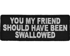 You My Friend Should Have Been Swallowed Funny Patch | Embroidered Patches