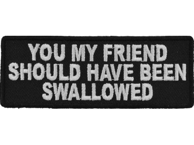 You My Friend Should Have Been Swallowed Funny Patch | Embroidered Patches