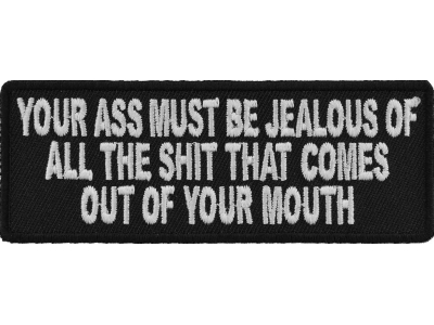 Your Ass Must Be Jealous Of All The Shit That Comes Out Of Your Mouth Patch | Embroidered Patches