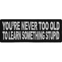 You're Never Too Old To Learn Something Stupid Patch | Embroidered Patches