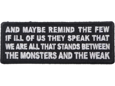 And Maybe Remind the Few if Ill of us They Speak That We Are All That Stands Between the Monsters and the Weak Patch