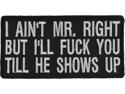I Aint Mr. Right But I'll Fuck You Till He Shows Up Patch