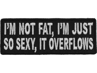 I'm Not Fat I'm Just So Sexy It Overflows Patch | Embroidered Patches