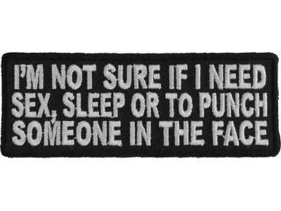 I'm Not Sure If I Need Sex Sleep Or To Punch Someone In The Face Patch | Embroidered Patches