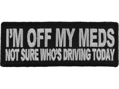 I'm Off My Meds Not Sure Who Drives Patch | Embroidered Patches