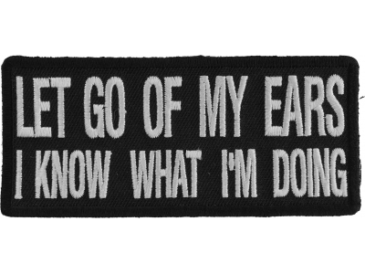 Let Go Of My Ears I Know What I'm Doing Patch | Embroidered Patches