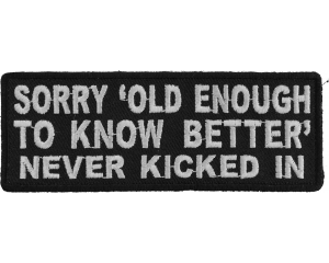 Sorry Old Enough To Know Better Never Kicked In Patch