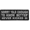 Sorry Old Enough To Know Better Never Kicked In Funny Iron on Patch
