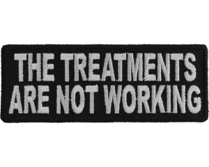 The Treatments Are Not Working Patch | Embroidered Patches