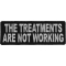 The Treatments Are Not Working Funny Iron on Patch