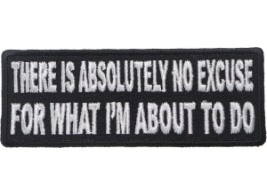 There Is Absolutely No Excuse For What I'm About To Do Patch | Embroidered Patches