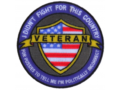 I Didn't Fight For This Country For Pussies To Tell Me I'm Politically Incorrect Veteran Patch 