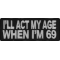 I'll Act My Age When I'm 69 Funny Naughty Iron on Patch
