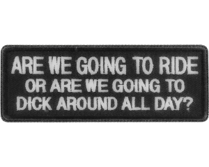 Are We Going To Ride Or Are We Going To Dick Around All Day Patch | Embroidered Patches