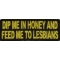 Dip Me In Honey Feed Me To Lesbians Patch