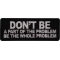 Don't Be a Part of the Problem Be the Whole Problem Patch