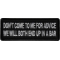 Don't Come to me for Advice We will both end up in a Bar Patch
