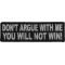 Don't Argue With Me You Will Not Win Funny Iron on Patch