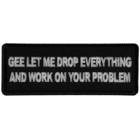 Gee Let me Drop Everything and Work on Your Problem Patch Gee Let me Drop Everything and Work on Your Problem Patch