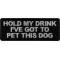 Hold My Drink I've Got to Pet this Dog Patch