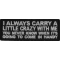 I always Carry a Little Crazy With Me You Never Know When It's Going to Come in Handy Funny Iron on Patch