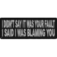 I Didn't Say It Was Your Fault I Said I Was Blaming You Funny Patch | Embroidered Patches
