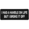 I had a handle on Life but I broke it Funny Iron on Patch