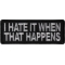 I Hate it When That Happens Funny Iron on Patch
