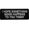 I Hope Something Good Happens to you Today Iron on Patch