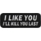 I Like You I Will Kill You Last Funny Iron on Patch