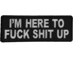 I'm Here To Fuck Shit Up Patch