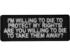 I'm Willing to die to Protect my Rights Are you willing to die to take them away Patch