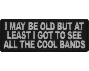 I May Be Old But At Least I Got To See All The Cool Bands Patch
