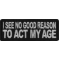 I see no Good Reason to Act my Age Patch