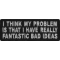 I Think My Problem Is That I Have Really Fantastic Bad Ideas Funny Iron on Patch