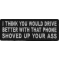 I Think You Would Drive Better With That Phone Shoved Up Your Ass Iron on Funny Patch