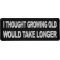 I thought growing old would take longer Patch