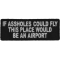 If Assholes Could Fly This Place Would Be An Airport Funny Patch