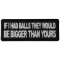 If I had Balls They Would be Bigger Than Yours Patch