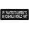 If I wanted to Listen to an Asshole I would Fart Funny Iron on Patch