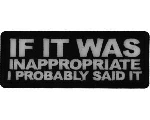 If it was inappropriate I probably Said it Patch