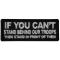 If You Can't Stand Behind Our Troops Then Stand in Front of Them Patch