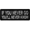 If you never go You'll Never Know Patch