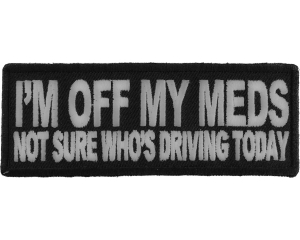 I'm Off My Meds Not Sure Who Drives Patch | Embroidered Patches