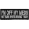 I'm Off My Meds Not Sure Who Drives Funny Iron on Patch