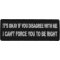 It's Okay if You Disagree with Me I can't Force You to Be Right Funny Iron on Patch