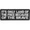 It's Only Land Of The Free Because Of The Brave Patch