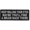 Keep Rolling Your Eyes Maybe You'll Find A Brain Back There Funny Iron on Patch