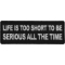 Life is Too Short To Be Serious All The Time Iron on Morale Patch