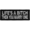 Life's A Bitch Then You Marry One Funny Iron on Patch